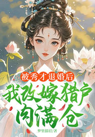 被秀才退婚后，我改嫁猎户肉满仓