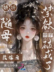 娇娇随母改嫁后：禁欲世子破戒了